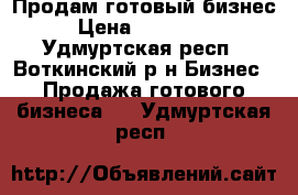 Продам готовый бизнес › Цена ­ 400 000 - Удмуртская респ., Воткинский р-н Бизнес » Продажа готового бизнеса   . Удмуртская респ.